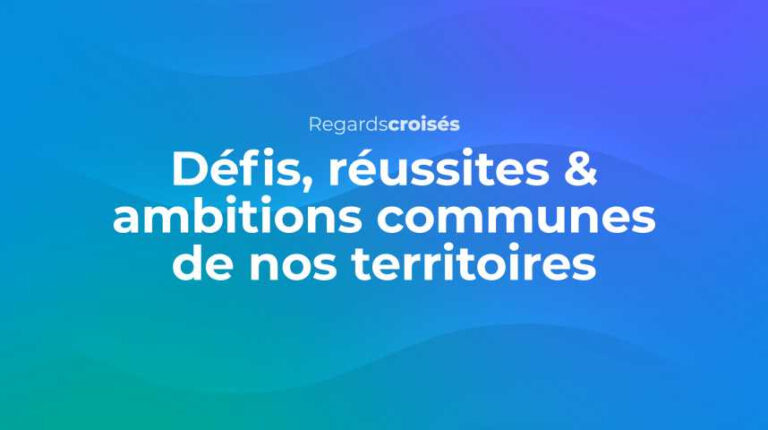 Regards Croisés : les défis, réussites et ambitions communes de nos territoires